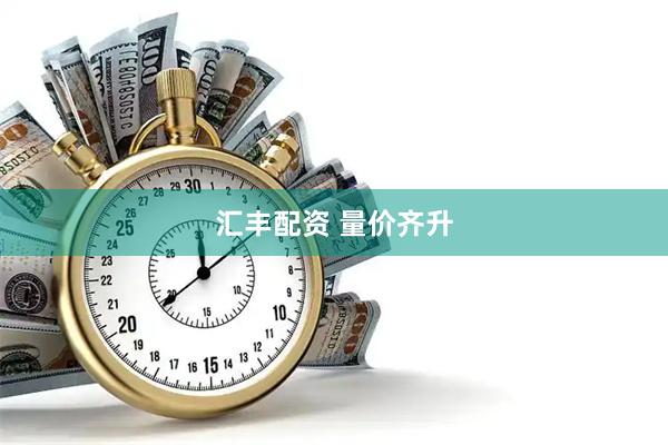 汇丰配资 量价齐升